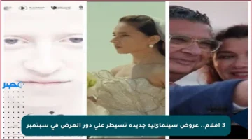 3 أفلام.. عروض سينمائية جديدة تسيطر على دور العرض في سبتمبر